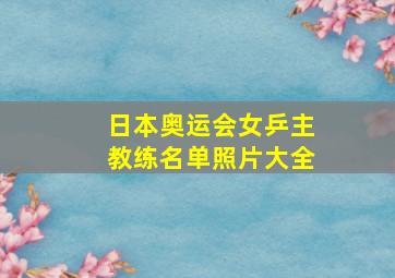 日本奥运会女乒主教练名单照片大全