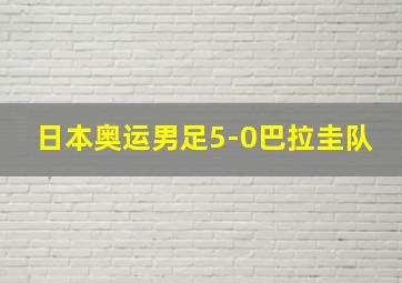 日本奥运男足5-0巴拉圭队