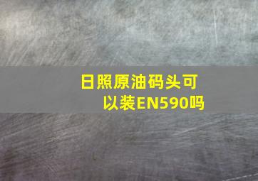 日照原油码头可以装EN590吗