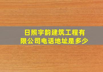 日照宇韵建筑工程有限公司电话地址是多少