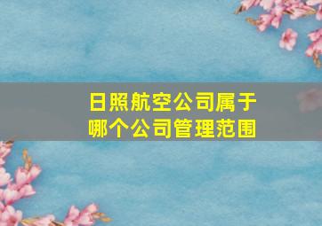 日照航空公司属于哪个公司管理范围