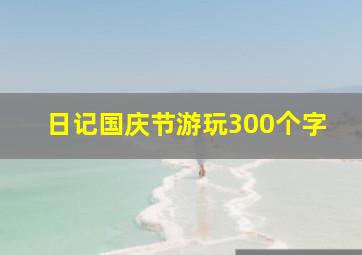 日记国庆节游玩300个字