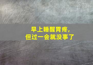 早上睡醒胃疼,但过一会就没事了