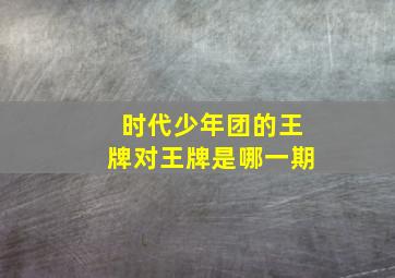 时代少年团的王牌对王牌是哪一期