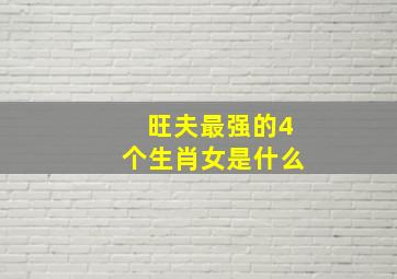 旺夫最强的4个生肖女是什么