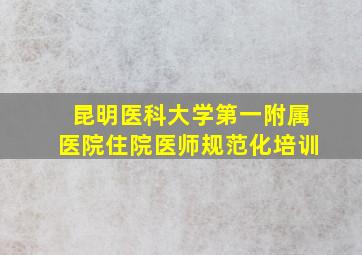 昆明医科大学第一附属医院住院医师规范化培训