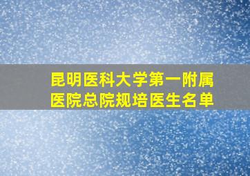 昆明医科大学第一附属医院总院规培医生名单