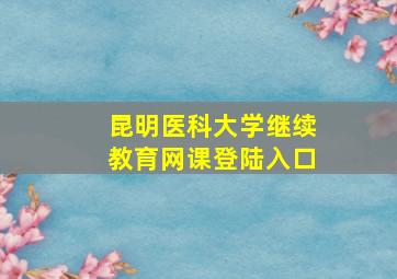 昆明医科大学继续教育网课登陆入口