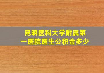 昆明医科大学附属第一医院医生公积金多少