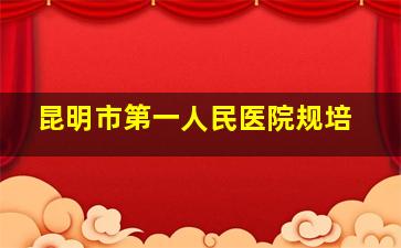 昆明市第一人民医院规培