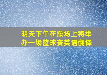 明天下午在操场上将举办一场篮球赛英语翻译