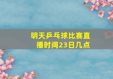 明天乒乓球比赛直播时间23日几点