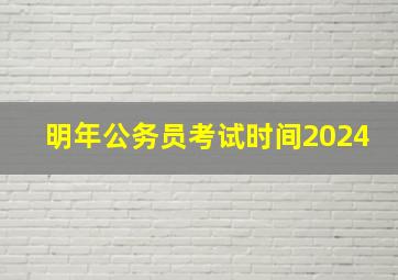 明年公务员考试时间2024