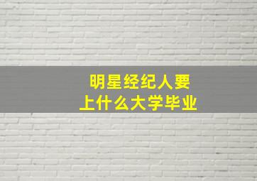 明星经纪人要上什么大学毕业