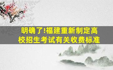 明确了!福建重新制定高校招生考试有关收费标准