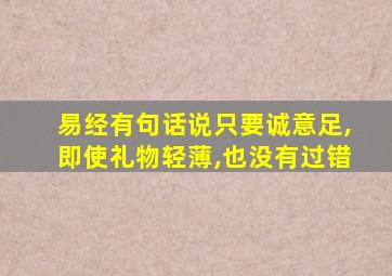 易经有句话说只要诚意足,即使礼物轻薄,也没有过错