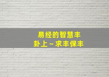 易经的智慧丰卦上～求丰保丰