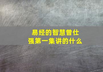 易经的智慧曾仕强第一集讲的什么