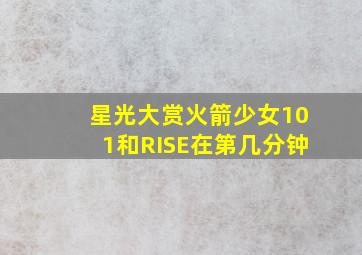 星光大赏火箭少女101和RISE在第几分钟