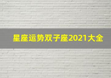 星座运势双子座2021大全