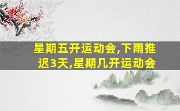 星期五开运动会,下雨推迟3天,星期几开运动会