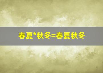 春夏*秋冬=春夏秋冬