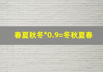 春夏秋冬*0.9=冬秋夏春