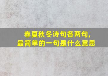 春夏秋冬诗句各两句,最简单的一句是什么意思