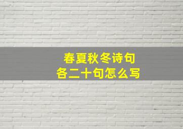 春夏秋冬诗句各二十句怎么写