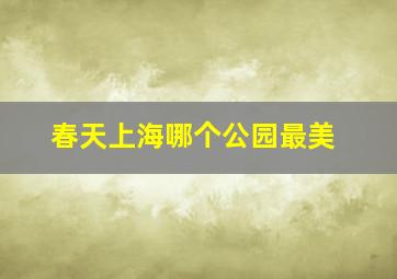 春天上海哪个公园最美