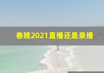 春晚2021直播还是录播