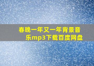 春晚一年又一年背景音乐mp3下载百度网盘