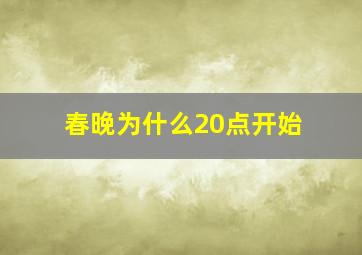 春晚为什么20点开始