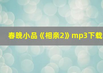 春晚小品《相亲2》mp3下载