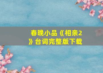 春晚小品《相亲2》台词完整版下载