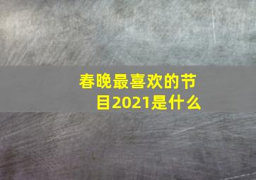 春晚最喜欢的节目2021是什么