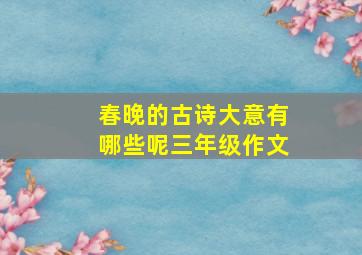 春晚的古诗大意有哪些呢三年级作文