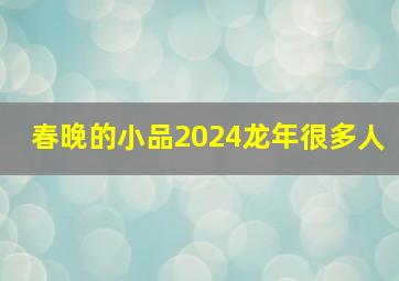 春晚的小品2024龙年很多人