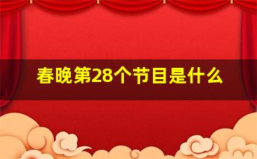 春晚第28个节目是什么