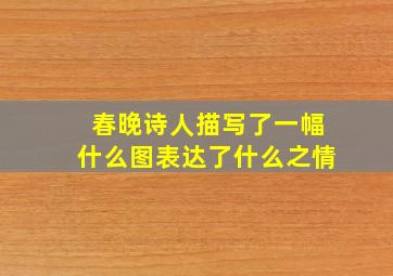 春晚诗人描写了一幅什么图表达了什么之情