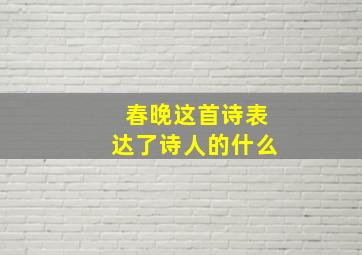 春晚这首诗表达了诗人的什么