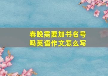 春晚需要加书名号吗英语作文怎么写