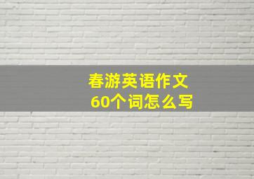 春游英语作文60个词怎么写