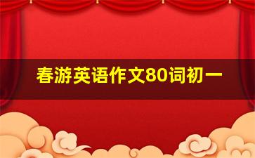 春游英语作文80词初一