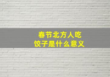 春节北方人吃饺子是什么意义