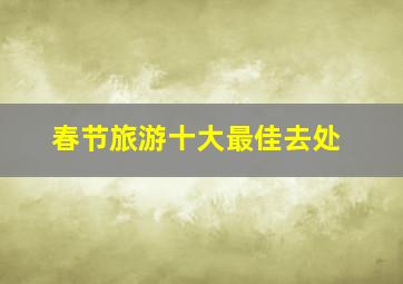 春节旅游十大最佳去处