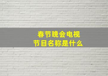 春节晚会电视节目名称是什么