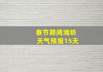 春节期间潍坊天气预报15天