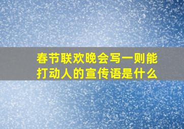 春节联欢晚会写一则能打动人的宣传语是什么