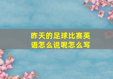 昨天的足球比赛英语怎么说呢怎么写